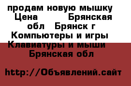 продам новую мышку › Цена ­ 150 - Брянская обл., Брянск г. Компьютеры и игры » Клавиатуры и мыши   . Брянская обл.